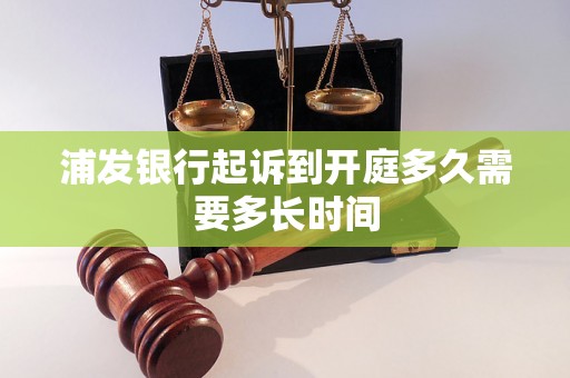 浦发银行起诉到开庭多久需要多长时间