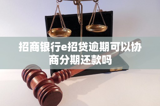 招商银行e招贷逾期可以协商分期还款吗