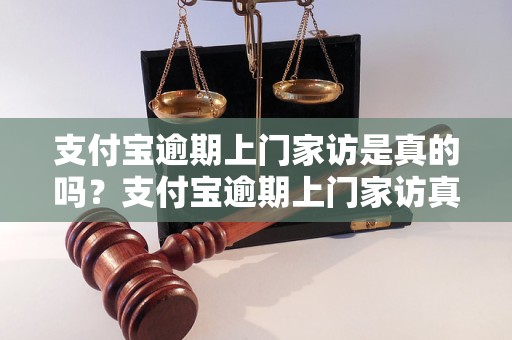 支付宝逾期上门家访是真的吗？支付宝逾期上门家访真相揭秘