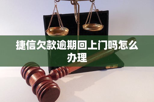 捷信欠款逾期回上门吗怎么办理