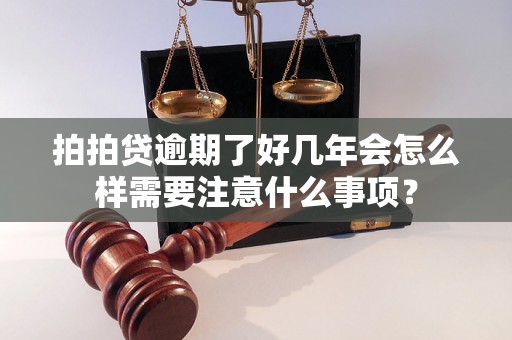 拍拍贷逾期了好几年会怎么样需要注意什么事项？