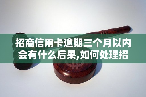 招商信用卡逾期三个月以内会有什么后果,如何处理招商信用卡逾期问题