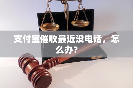 支付宝催收最近没电话，怎么办？