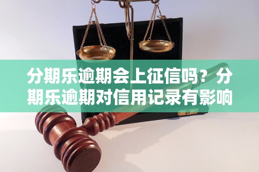 分期乐逾期会上征信吗？分期乐逾期对信用记录有影响吗？