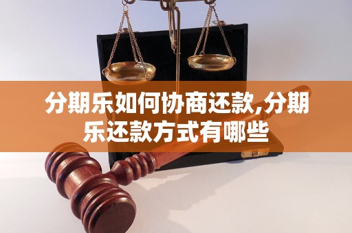 分期乐如何协商还款,分期乐还款方式有哪些