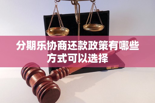 分期乐协商还款政策有哪些方式可以选择