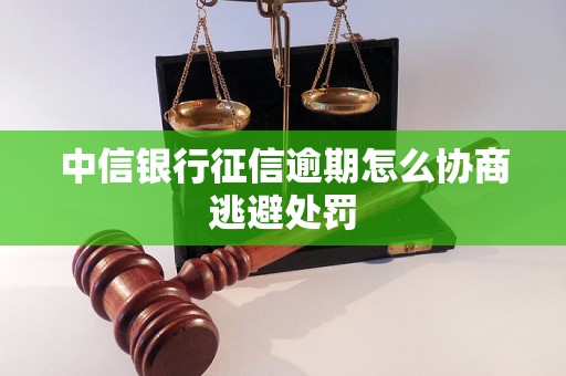 中信银行征信逾期怎么协商逃避处罚