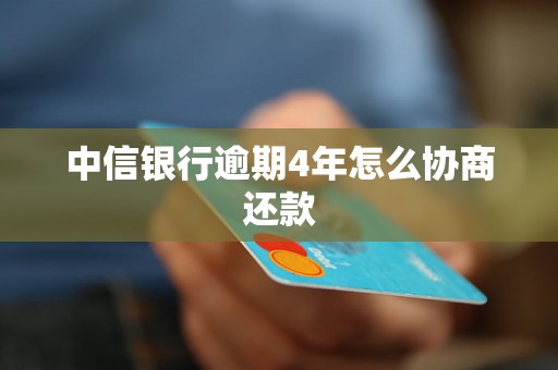 中信银行逾期4年怎么协商还款