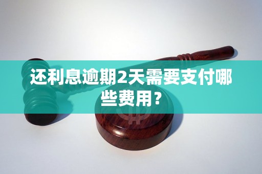 还利息逾期2天需要支付哪些费用？