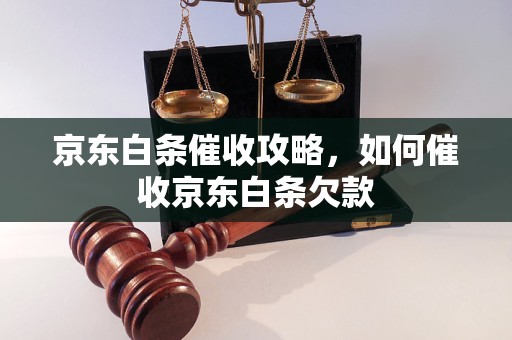 京东白条催收攻略，如何催收京东白条欠款