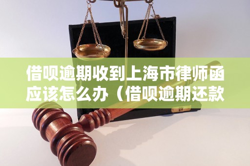 借呗逾期收到上海市律师函应该怎么办（借呗逾期还款处理方法）