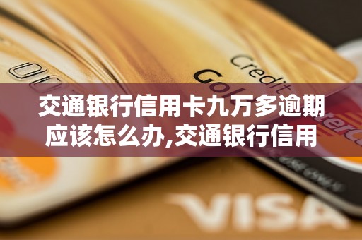 交通银行信用卡九万多逾期应该怎么办,交通银行信用卡逾期九万多怎么处理