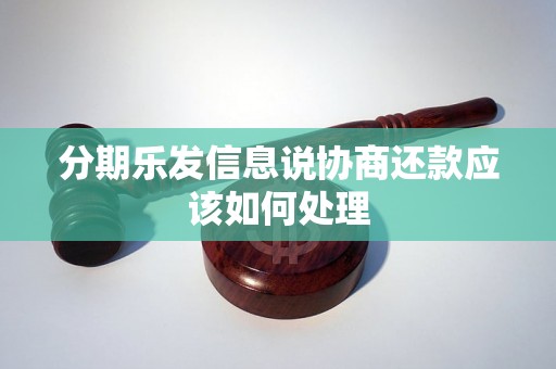 分期乐发信息说协商还款应该如何处理