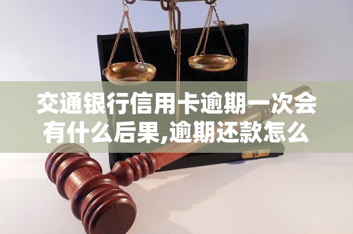 交通银行信用卡逾期一次会有什么后果,逾期还款怎么处理