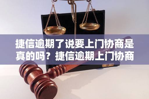 捷信逾期了说要上门协商是真的吗？捷信逾期上门协商真实经历揭秘