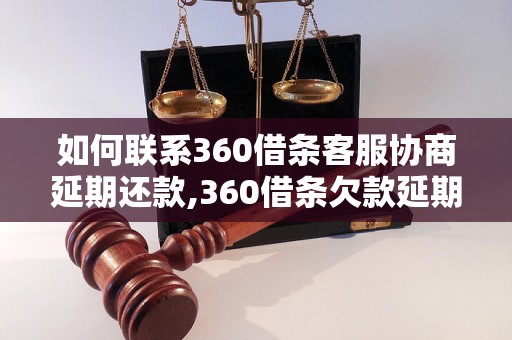 如何联系360借条客服协商延期还款,360借条欠款延期联系方式