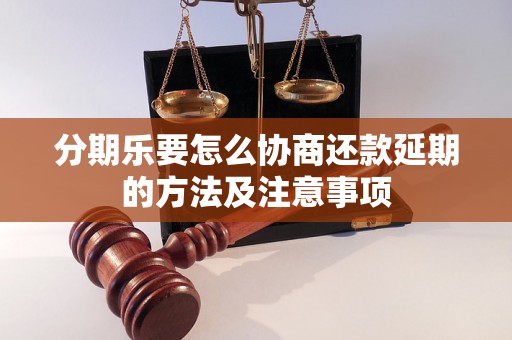 分期乐要怎么协商还款延期的方法及注意事项