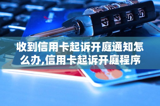 收到信用卡起诉开庭通知怎么办,信用卡起诉开庭程序解析