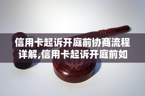 信用卡起诉开庭前协商流程详解,信用卡起诉开庭前如何进行协商