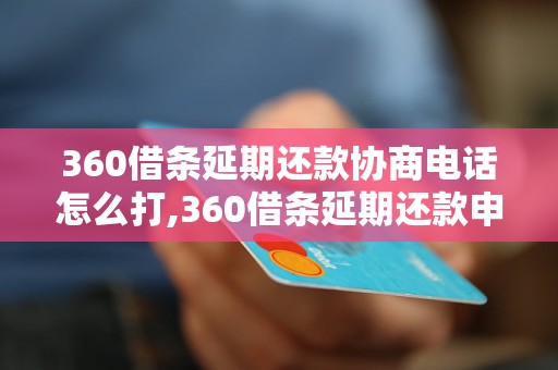 360借条延期还款协商电话怎么打,360借条延期还款申请流程详解