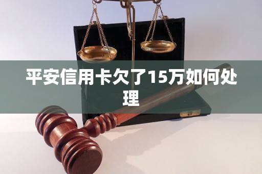 平安信用卡欠了15万如何处理