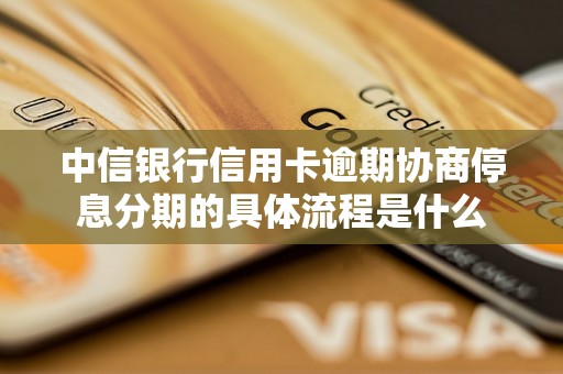 中信银行信用卡逾期协商停息分期的具体流程是什么