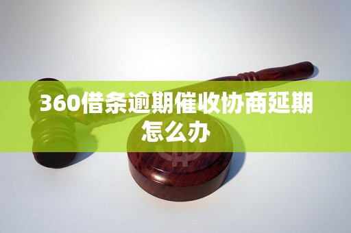 360借条逾期催收协商延期怎么办