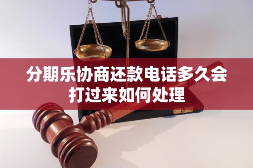 分期乐协商还款电话多久会打过来如何处理