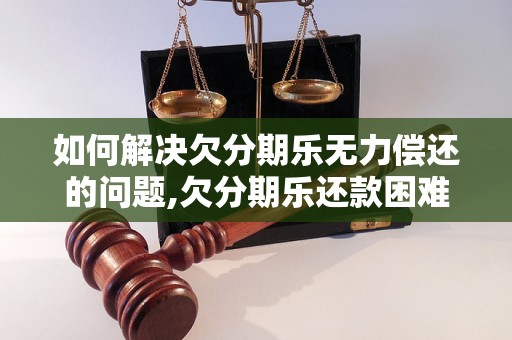 如何解决欠分期乐无力偿还的问题,欠分期乐还款困难怎么办