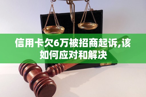 信用卡欠6万被招商起诉,该如何应对和解决