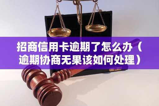 招商信用卡逾期了怎么办（逾期协商无果该如何处理）