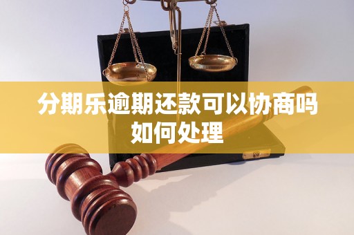 分期乐逾期还款可以协商吗如何处理