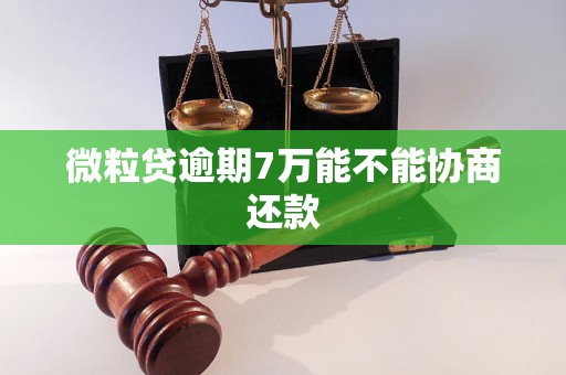 微粒贷逾期7万能不能协商还款