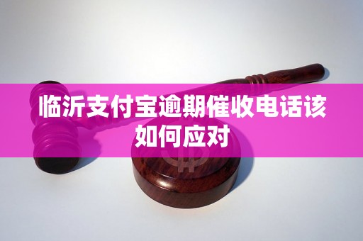 临沂支付宝逾期催收电话该如何应对