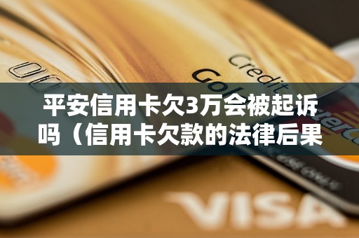 平安信用卡欠3万会被起诉吗（信用卡欠款的法律后果分析）