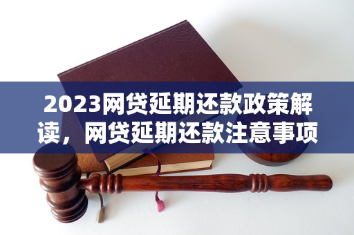 2023网贷延期还款政策解读，网贷延期还款注意事项