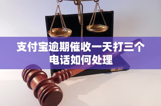 支付宝逾期催收一天打三个电话如何处理