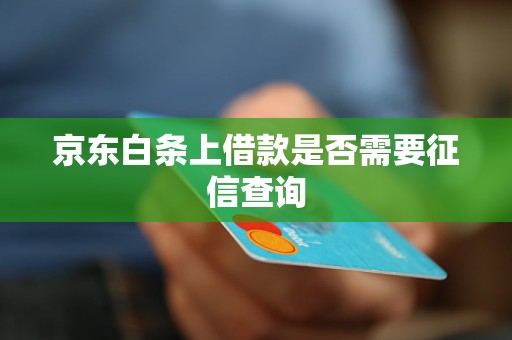 京东白条上借款是否需要征信查询