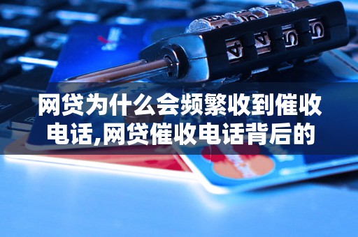 网贷为什么会频繁收到催收电话,网贷催收电话背后的原因