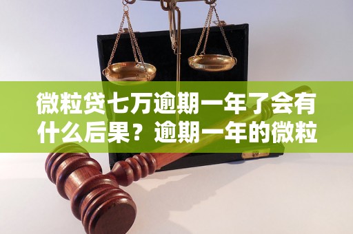 微粒贷七万逾期一年了会有什么后果？逾期一年的微粒贷会有哪些处理措施？