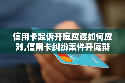 信用卡起诉开庭应该如何应对,信用卡纠纷案件开庭辩护技巧