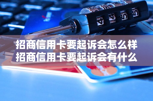 招商信用卡要起诉会怎么样招商信用卡要起诉会有什么后果