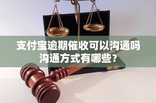 支付宝逾期催收可以沟通吗沟通方式有哪些？