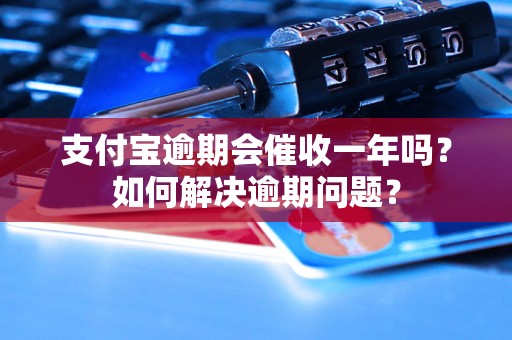 支付宝逾期会催收一年吗？如何解决逾期问题？