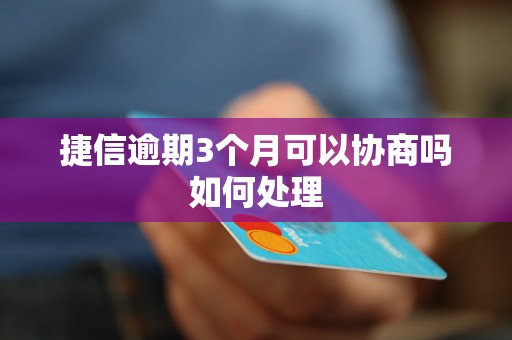 捷信逾期3个月可以协商吗如何处理