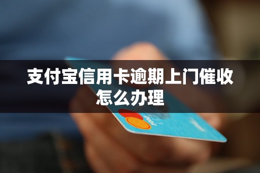 支付宝信用卡逾期上门催收怎么办理