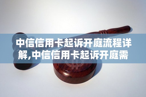 中信信用卡起诉开庭流程详解,中信信用卡起诉开庭需要注意的事项