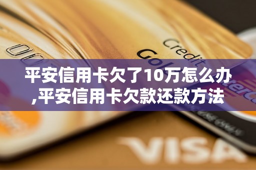 平安信用卡欠了10万怎么办,平安信用卡欠款还款方法