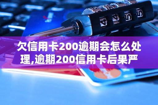 欠信用卡200逾期会怎么处理,逾期200信用卡后果严重吗