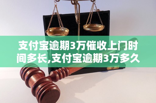 支付宝逾期3万催收上门时间多长,支付宝逾期3万多久会有催收行动